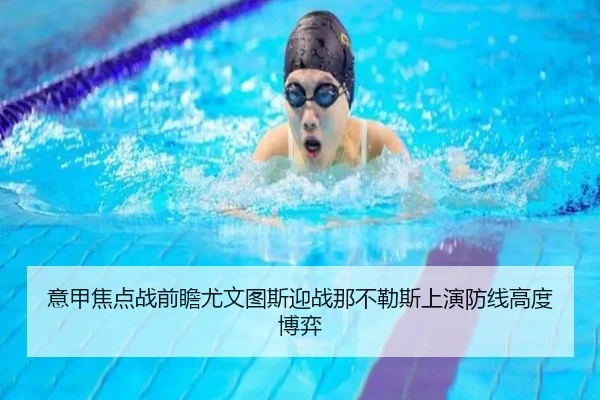 意甲焦点战前瞻尤文图斯迎战那不勒斯上演防线高度博弈