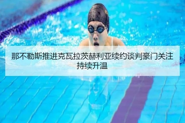 那不勒斯推进克瓦拉茨赫利亚续约谈判豪门关注持续升温