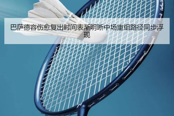 巴萨德容伤愈复出时间表渐明晰中场重组路径同步浮现