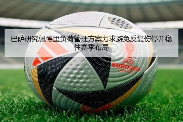 巴萨研究佩德里负荷管理方案力求避免反复伤停并稳住赛季布局
