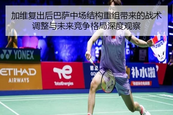 加维复出后巴萨中场结构重组带来的战术调整与未来竞争格局深度观察