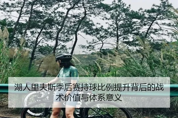 湖人里夫斯季后赛持球比例提升背后的战术价值与体系意义
