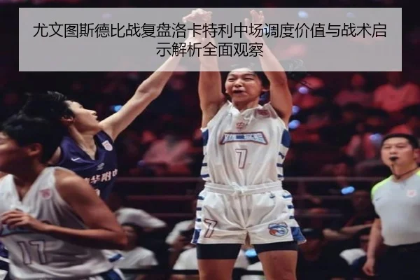 尤文图斯德比战复盘洛卡特利中场调度价值与战术启示解析全面观察