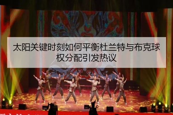 太阳关键时刻如何平衡杜兰特与布克球权分配引发热议