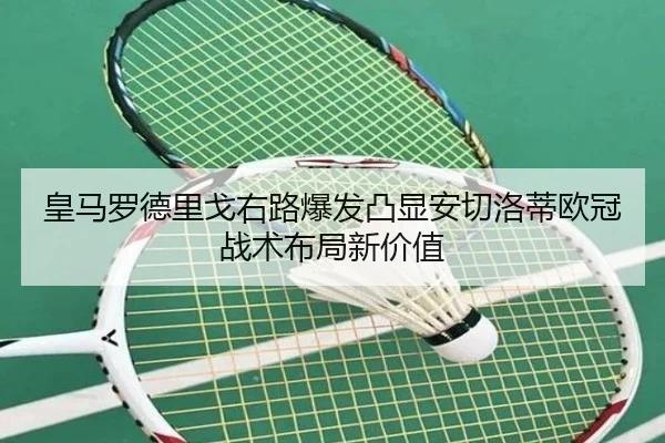 皇马罗德里戈右路爆发凸显安切洛蒂欧冠战术布局新价值