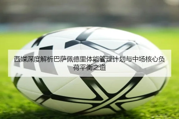 西媒深度解析巴萨佩德里体能管理计划与中场核心负荷平衡之道