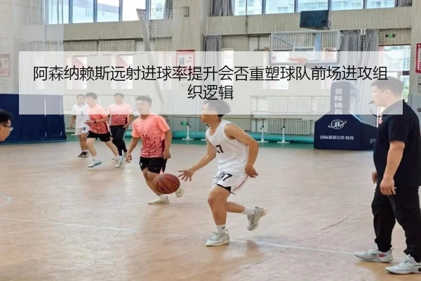 阿森纳赖斯远射进球率提升会否重塑球队前场进攻组织逻辑