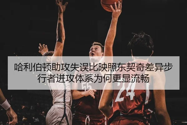 哈利伯顿助攻失误比映照东契奇差异步行者进攻体系为何更显流畅