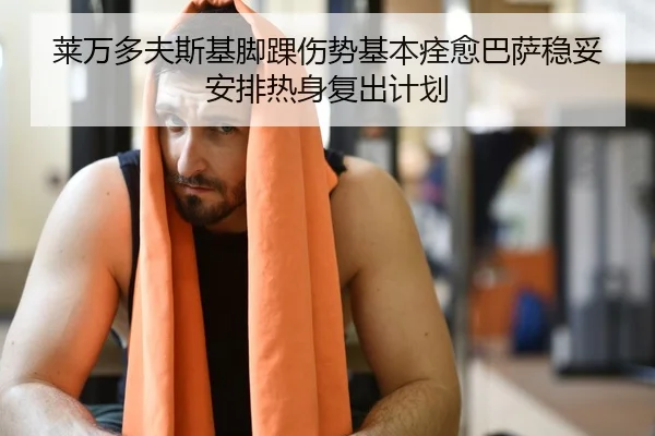 莱万多夫斯基脚踝伤势基本痊愈巴萨稳妥安排热身复出计划