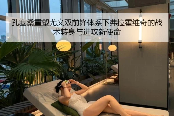 孔塞桑重塑尤文双前锋体系下弗拉霍维奇的战术转身与进攻新使命