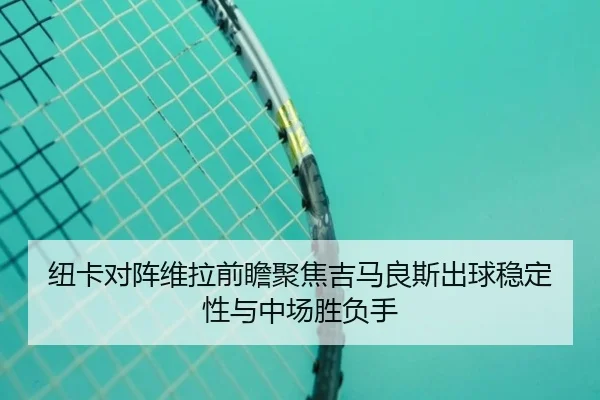 纽卡对阵维拉前瞻聚焦吉马良斯出球稳定性与中场胜负手